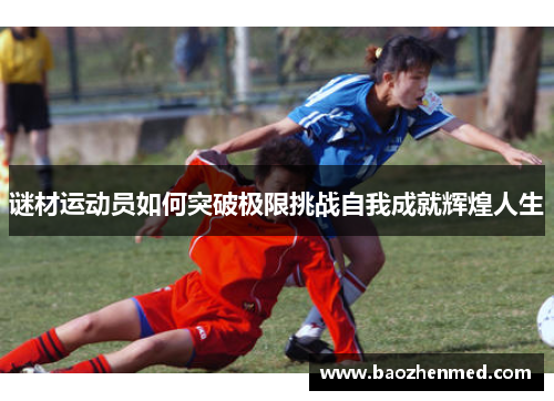 谜材运动员如何突破极限挑战自我成就辉煌人生