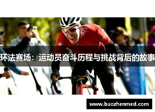 环法赛场：运动员奋斗历程与挑战背后的故事