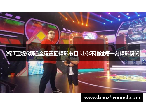浙江卫视6频道全程直播精彩节目 让你不错过每一刻精彩瞬间