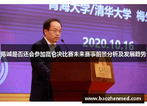 陈诚是否还会参加昆仑决比赛未来赛事前景分析及发展趋势