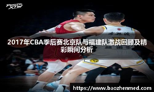 2017年CBA季后赛北京队与福建队激战回顾及精彩瞬间分析