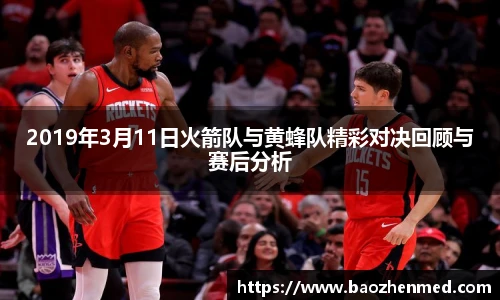 2019年3月11日火箭队与黄蜂队精彩对决回顾与赛后分析