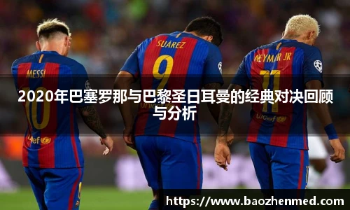 2020年巴塞罗那与巴黎圣日耳曼的经典对决回顾与分析