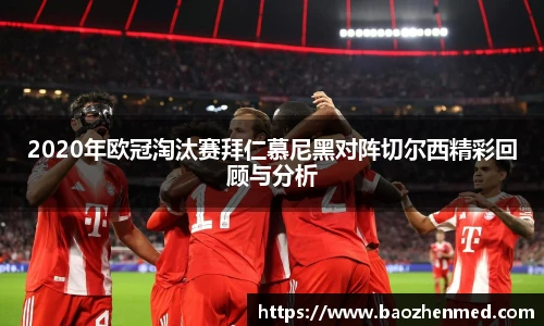 2020年欧冠淘汰赛拜仁慕尼黑对阵切尔西精彩回顾与分析