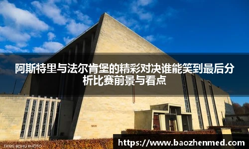 阿斯特里与法尔肯堡的精彩对决谁能笑到最后分析比赛前景与看点