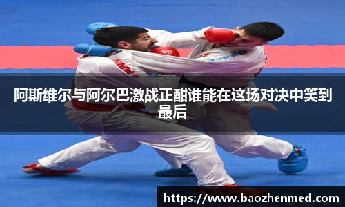 阿斯维尔与阿尔巴激战正酣谁能在这场对决中笑到最后