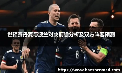 世预赛丹麦与波兰对决前瞻分析及双方阵容预测