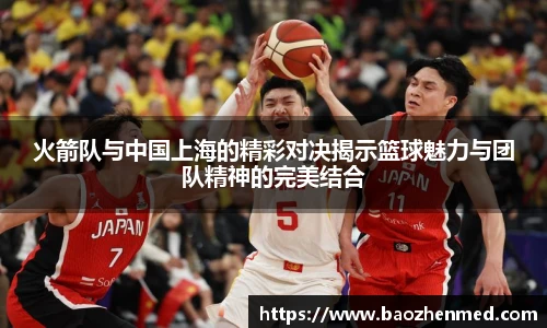 火箭队与中国上海的精彩对决揭示篮球魅力与团队精神的完美结合