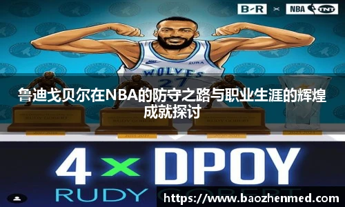 鲁迪戈贝尔在NBA的防守之路与职业生涯的辉煌成就探讨